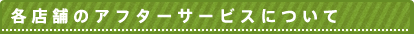 各店舗のアフターサービスについて