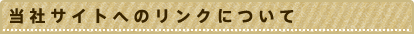 当社サイトへのリンクについて